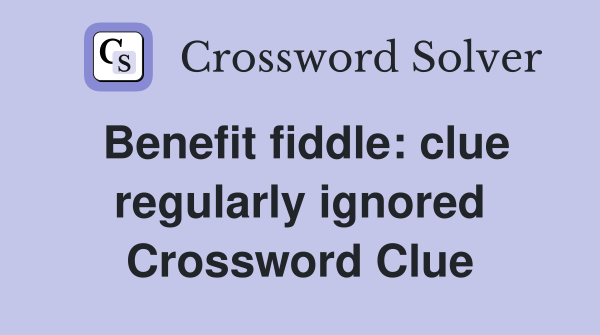 Benefit fiddle: clue regularly ignored Crossword Clue