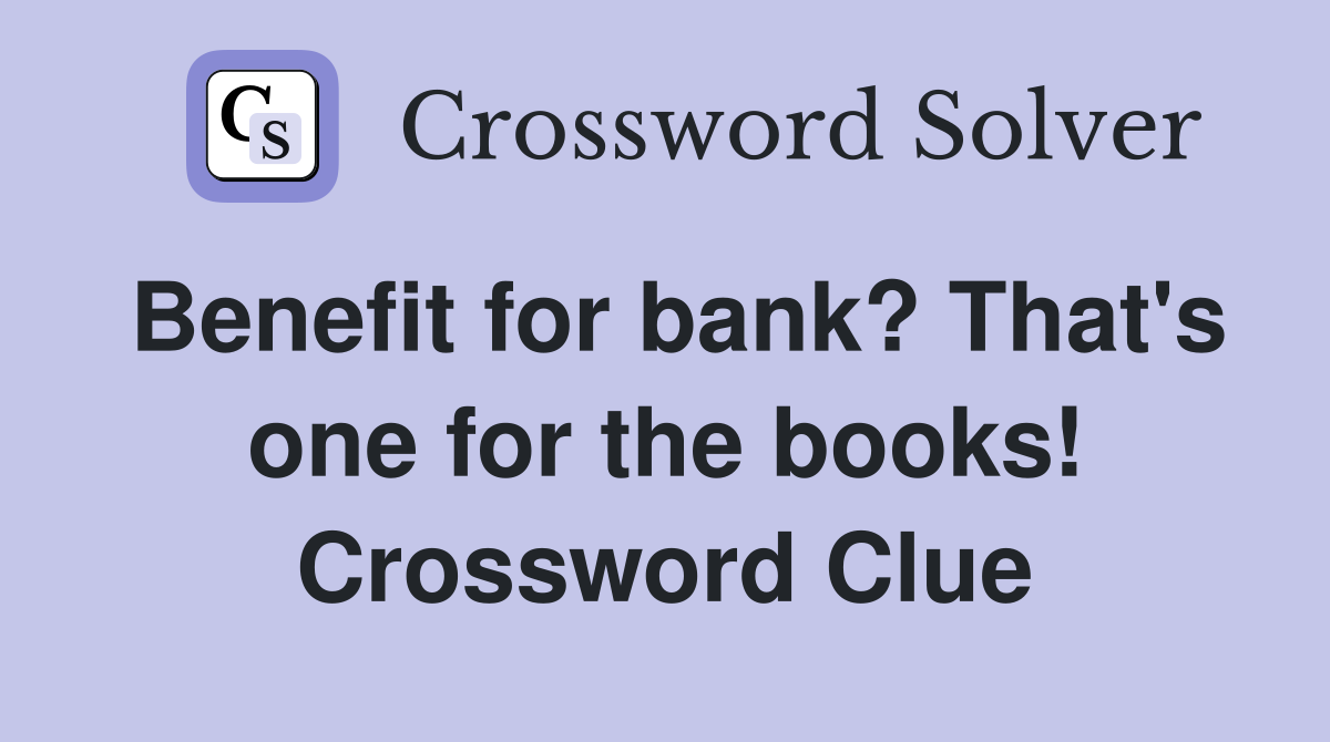 Benefit for bank? That's one for the books! Crossword Clue