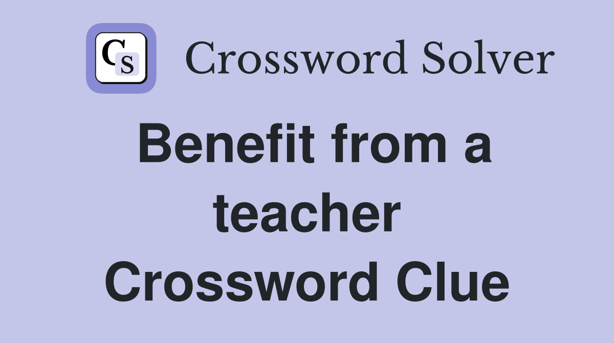 Benefit from a teacher Crossword Clue