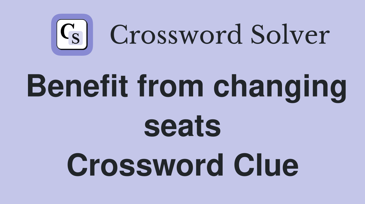 Benefit from changing seats Crossword Clue