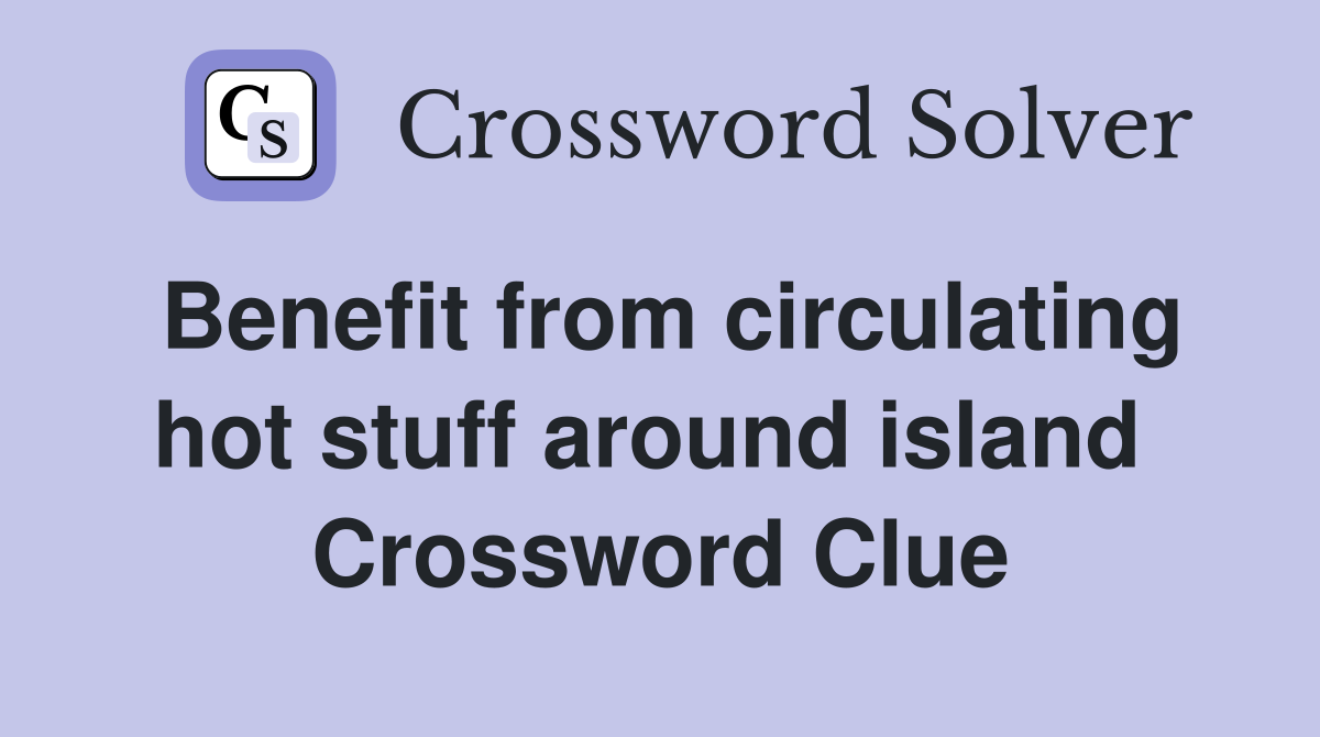 Benefit from circulating hot stuff around island  Crossword Clue