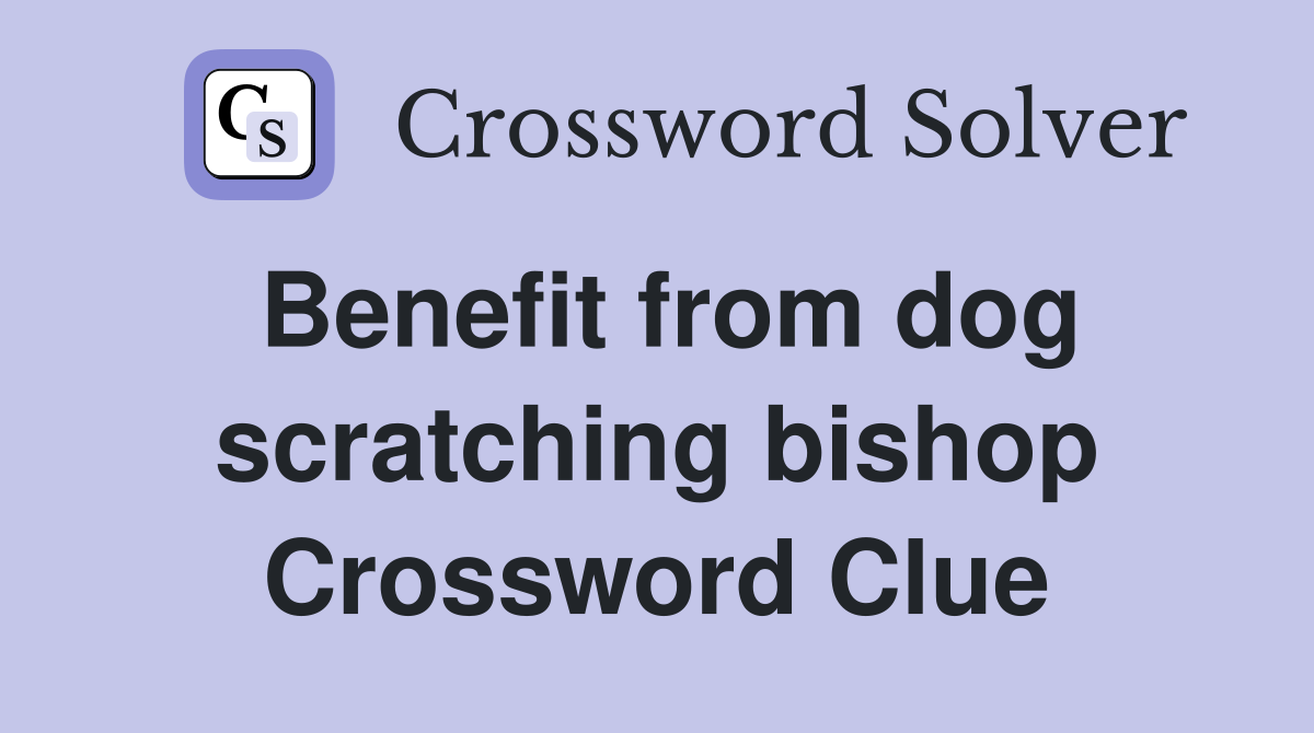 Benefit from dog scratching bishop Crossword Clue
