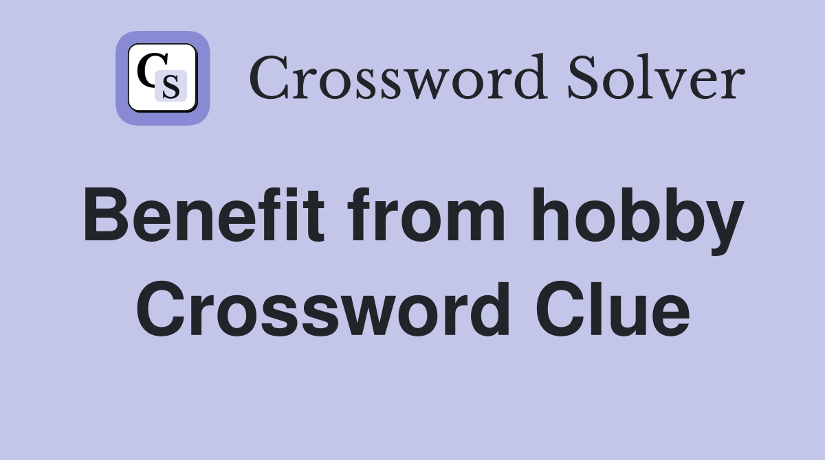 Benefit from hobby  Crossword Clue