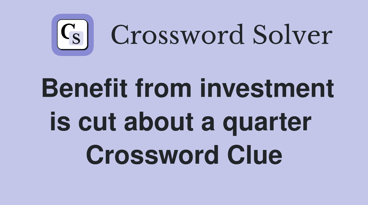 Benefit from investment is cut about a quarter  Crossword Clue