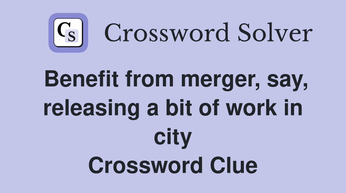 Benefit from merger, say, releasing a bit of work in city Crossword Clue