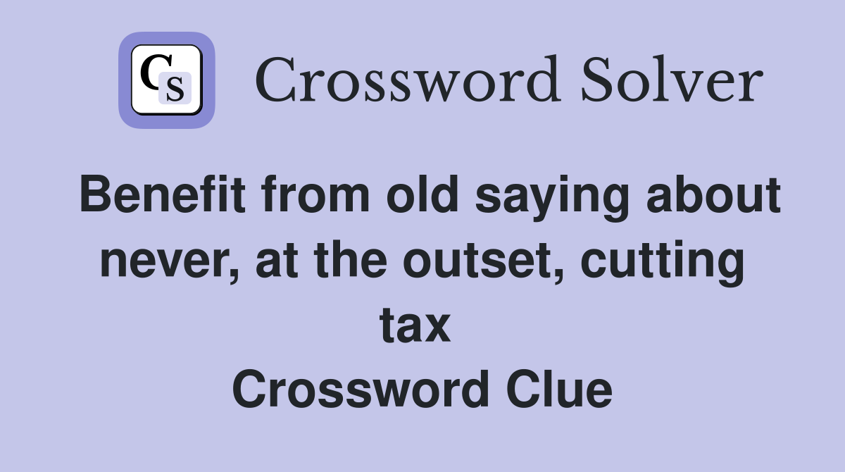 Benefit from old saying about never, at the outset, cutting tax  Crossword Clue