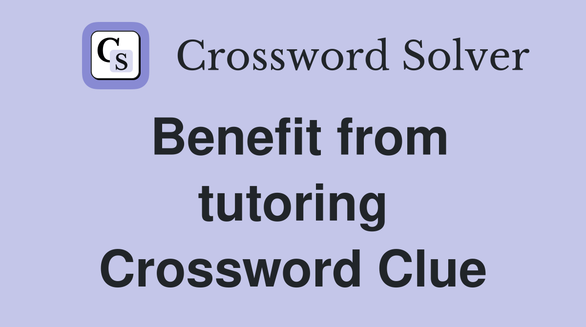Benefit from tutoring Crossword Clue