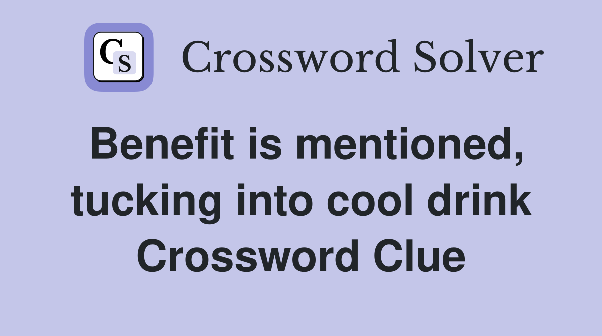 Benefit is mentioned, tucking into cool drink Crossword Clue