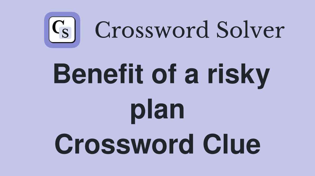 Benefit of a risky plan Crossword Clue
