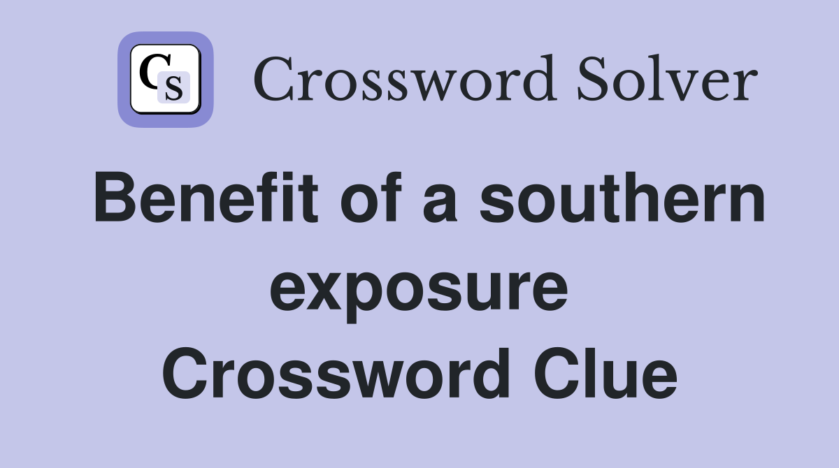 Benefit of a southern exposure Crossword Clue