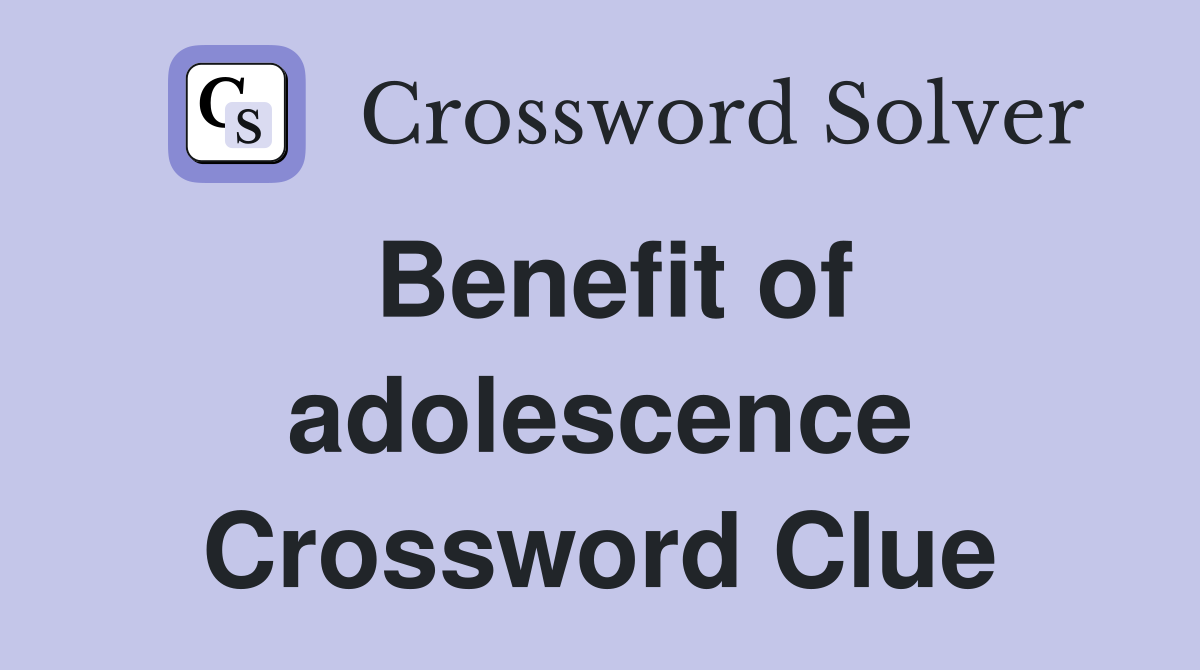 Benefit of adolescence Crossword Clue