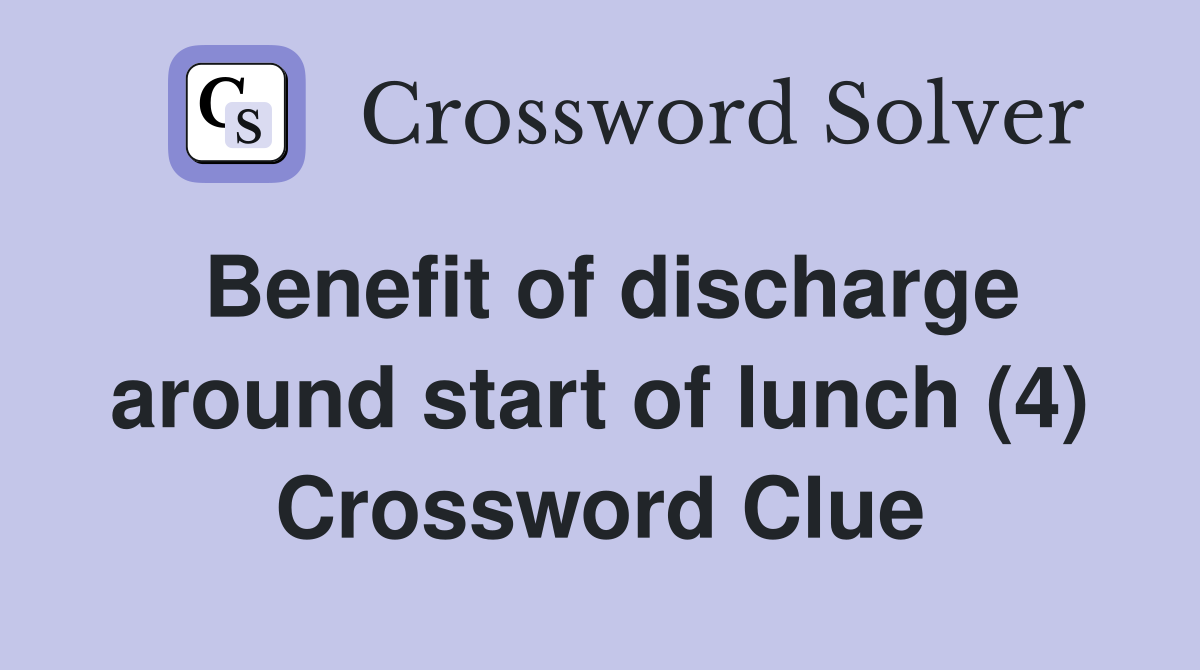 Benefit of discharge around start of lunch (4) Crossword Clue