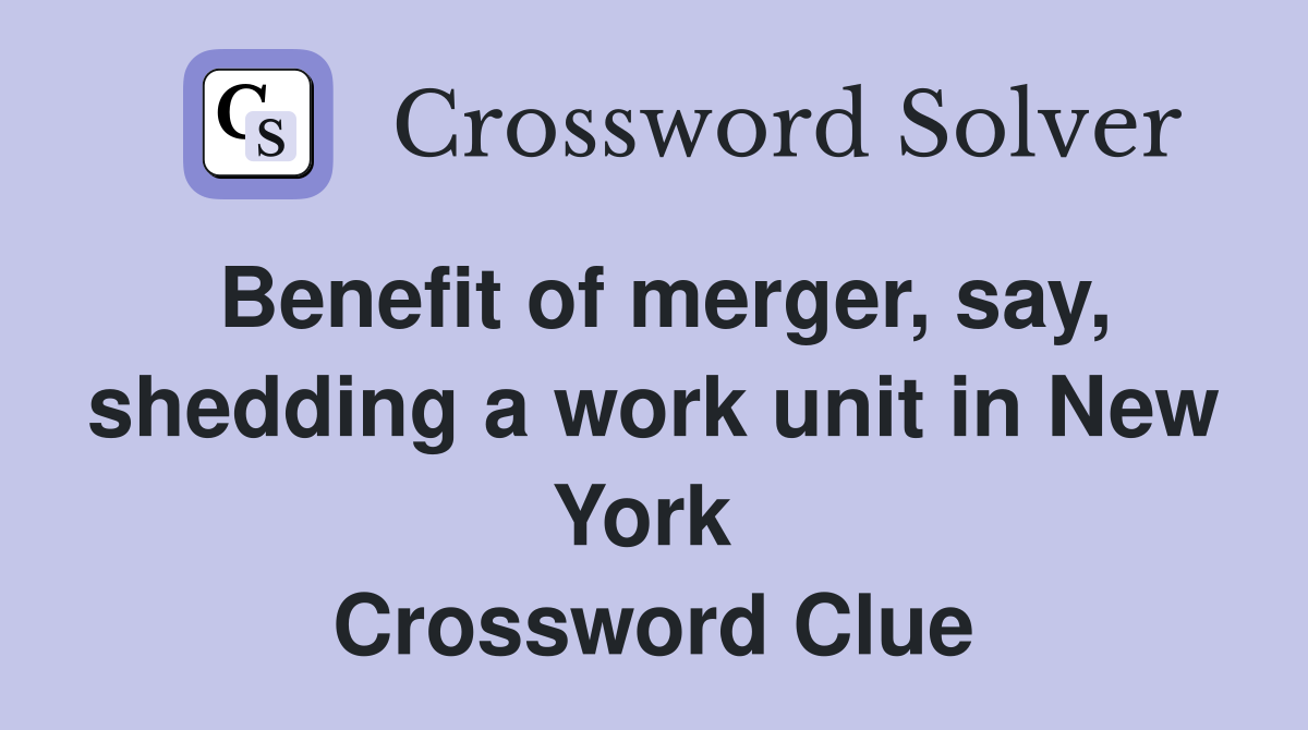 Benefit of merger, say, shedding a work unit in New York  Crossword Clue