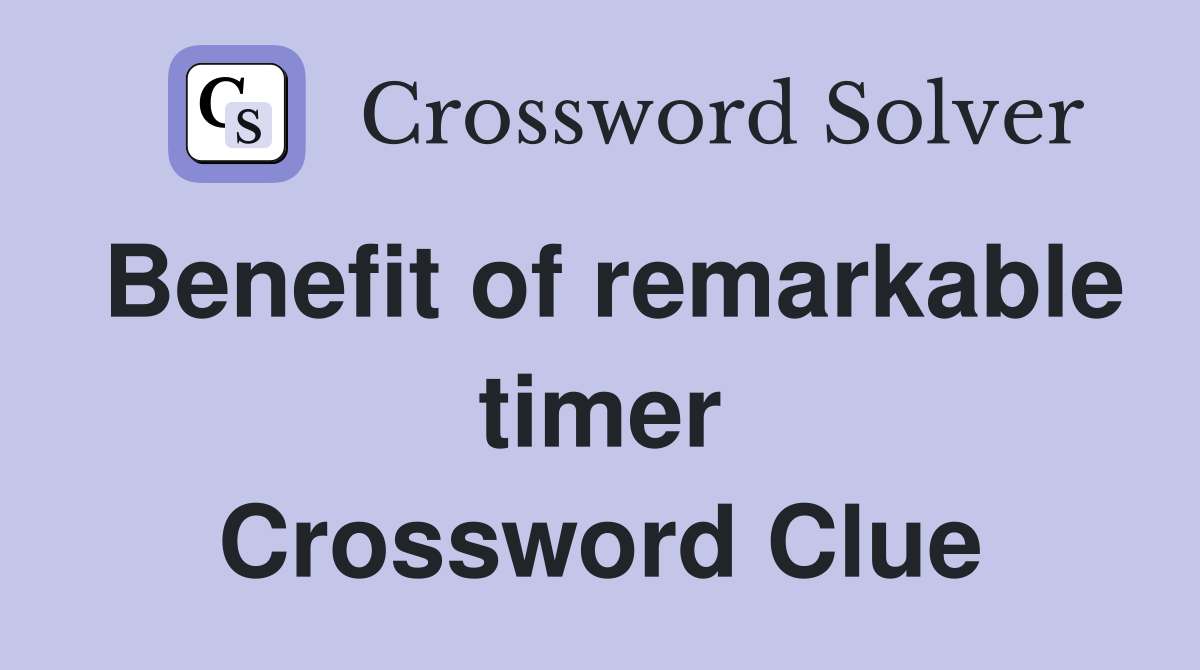 Benefit of remarkable timer Crossword Clue