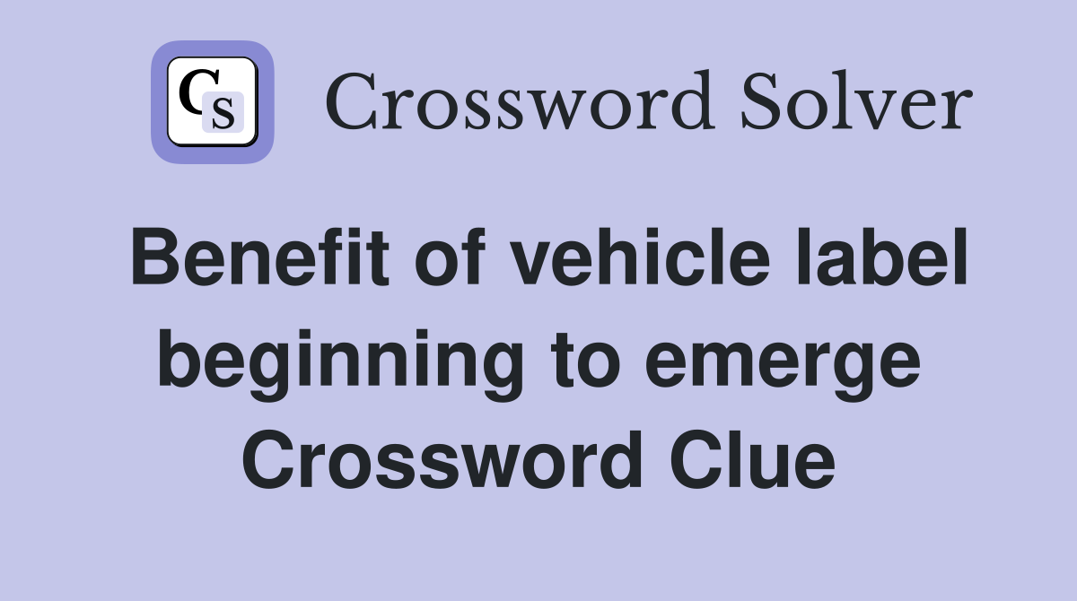 Benefit of vehicle label beginning to emerge Crossword Clue