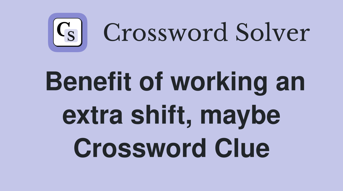 Benefit of working an extra shift, maybe Crossword Clue