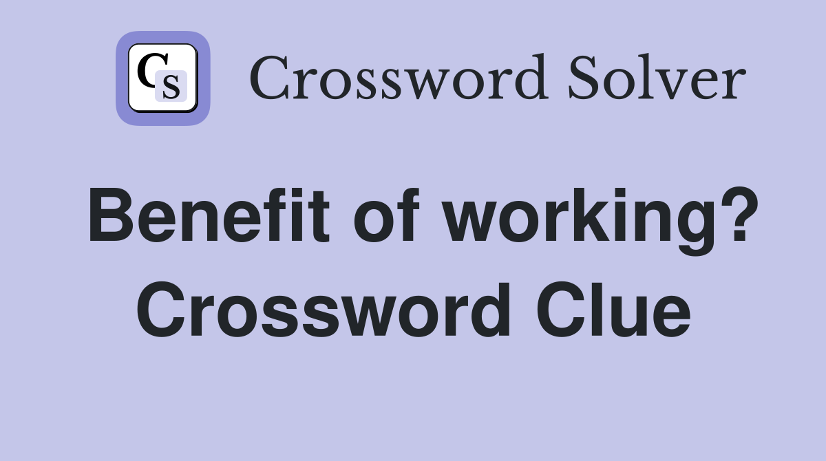 Benefit of working? Crossword Clue
