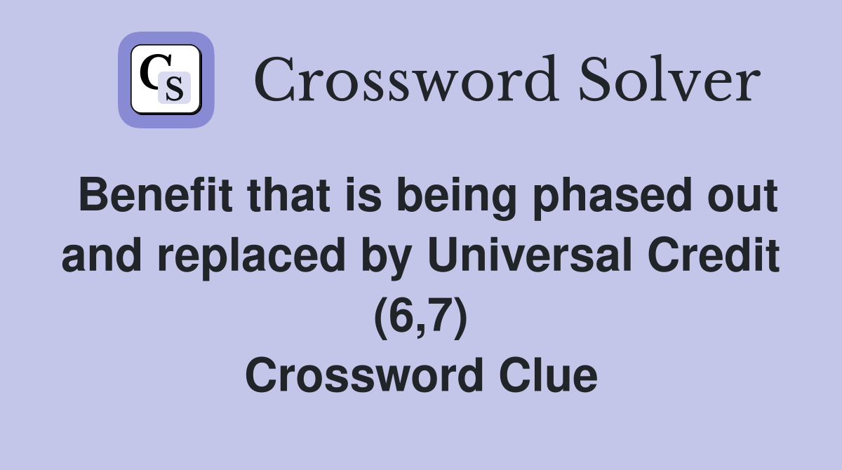 Benefit that is being phased out and replaced by Universal Credit (6,7) Crossword Clue