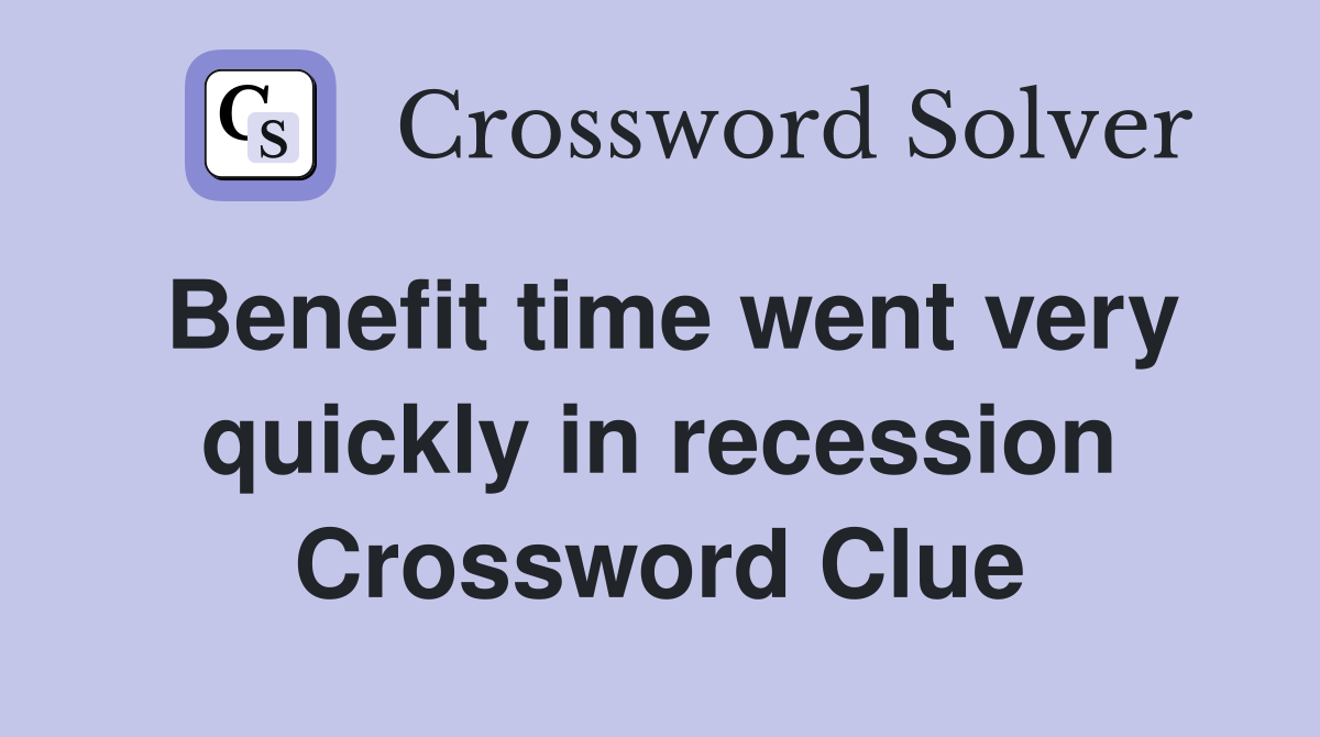 Benefit time went very quickly in recession Crossword Clue