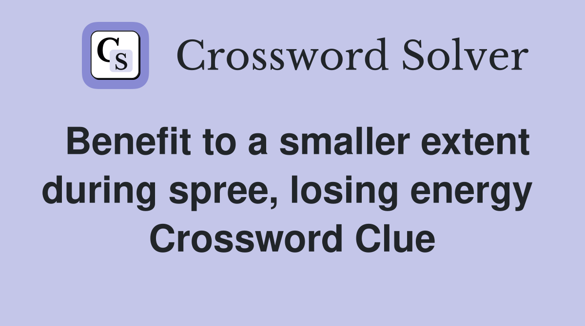 Benefit to a smaller extent during spree, losing energy  Crossword Clue