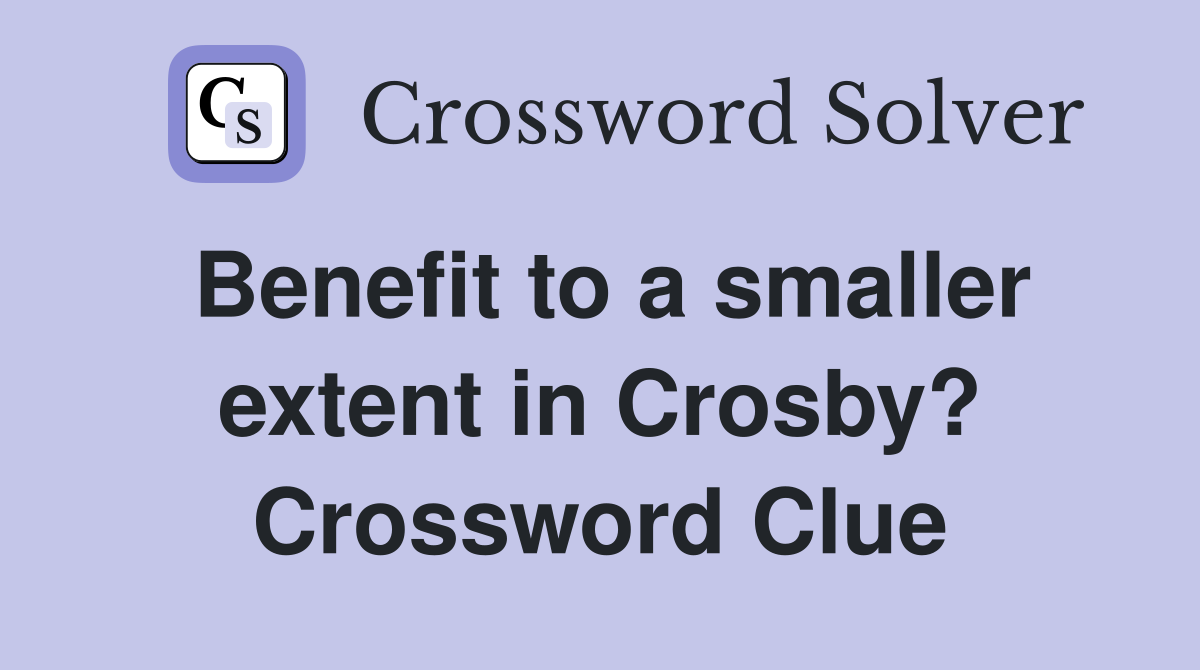 Benefit to a smaller extent in Crosby? Crossword Clue