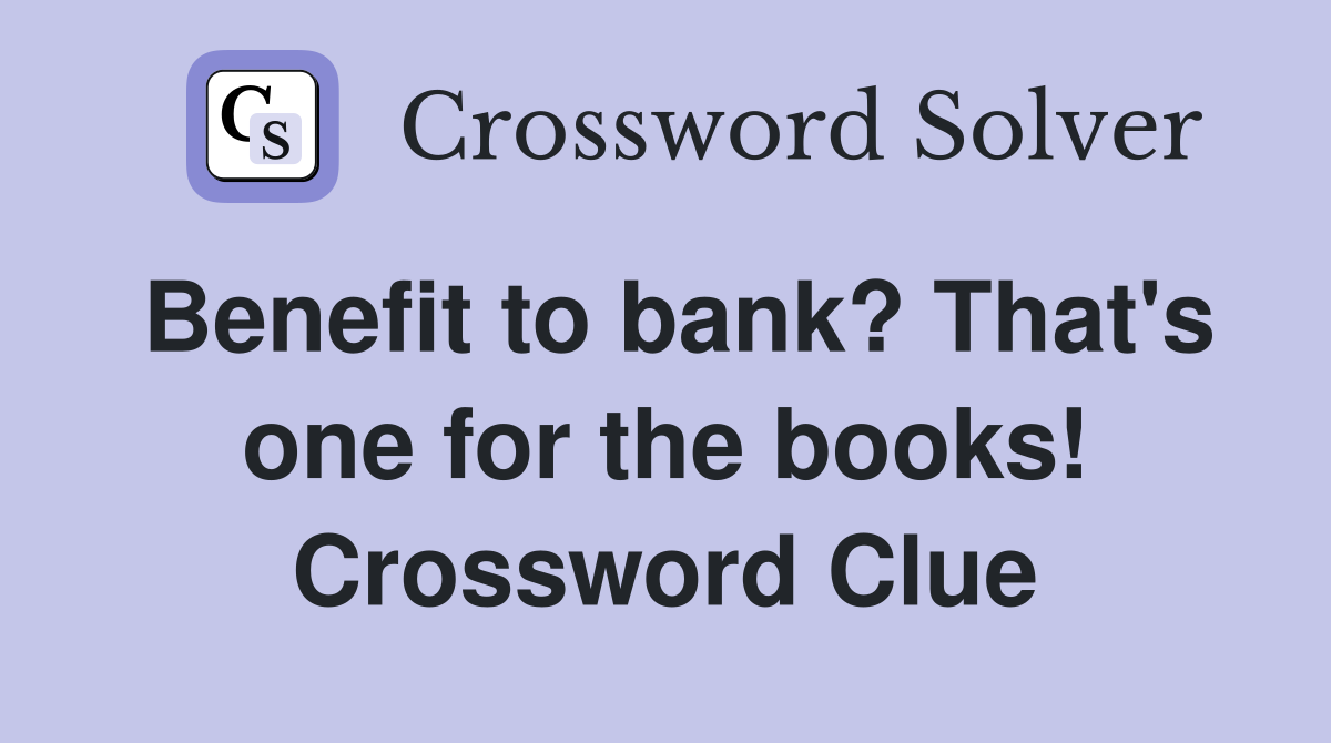 Benefit to bank? That's one for the books! Crossword Clue