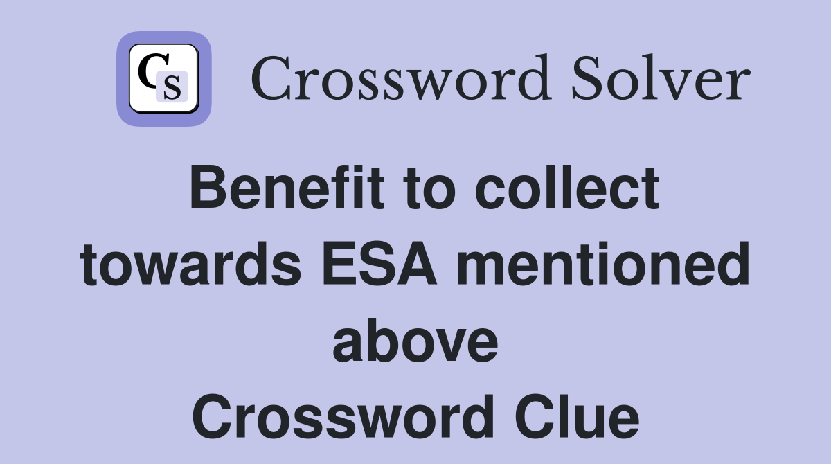 Benefit to collect towards ESA mentioned above Crossword Clue