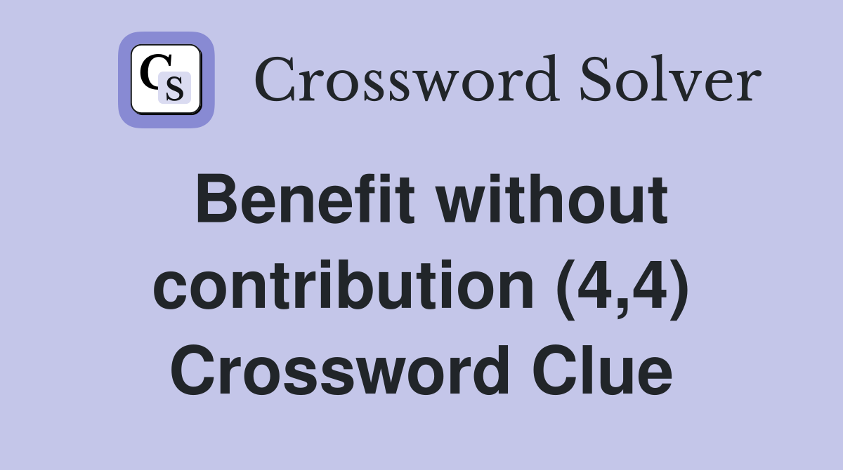 Benefit without contribution (4,4) Crossword Clue
