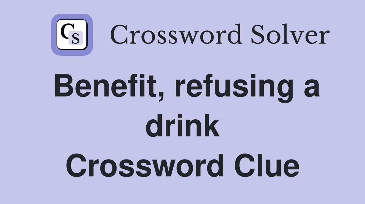 Benefit, refusing a drink Crossword Clue