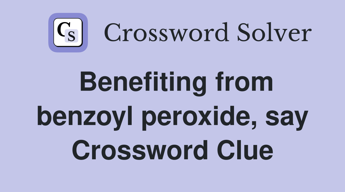 Benefiting from benzoyl peroxide, say Crossword Clue