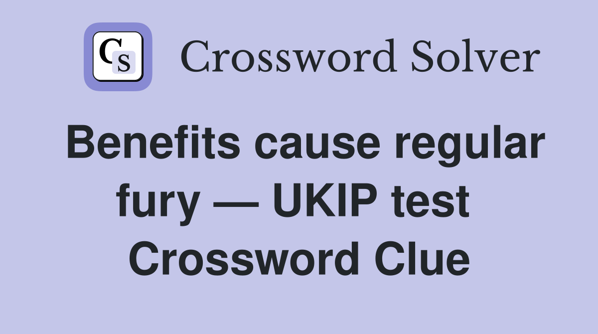Benefits cause regular fury — UKIP test  Crossword Clue