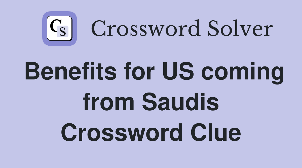 Benefits for US coming from Saudis Crossword Clue