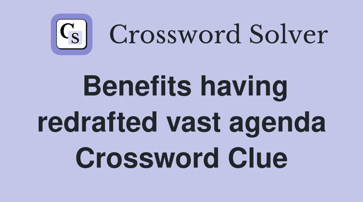 Benefits having redrafted vast agenda Crossword Clue