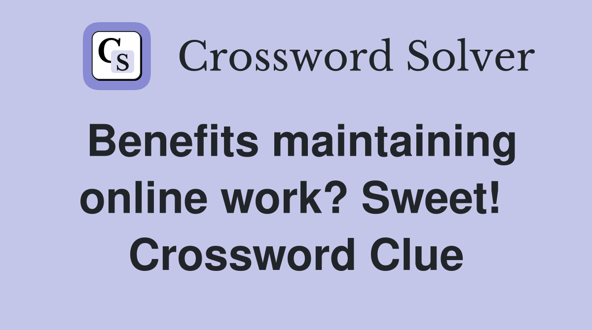 Benefits maintaining online work? Sweet!  Crossword Clue