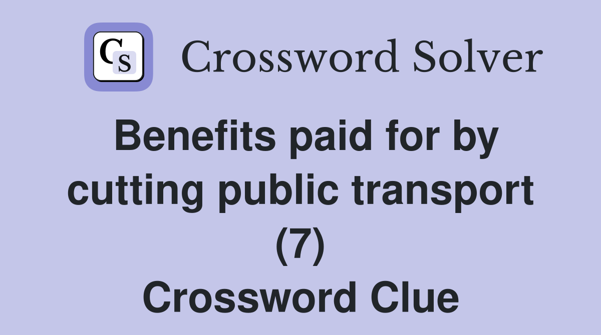 Benefits paid for by cutting public transport (7) Crossword Clue