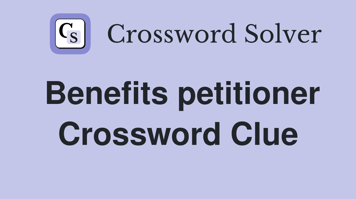 Benefits petitioner Crossword Clue