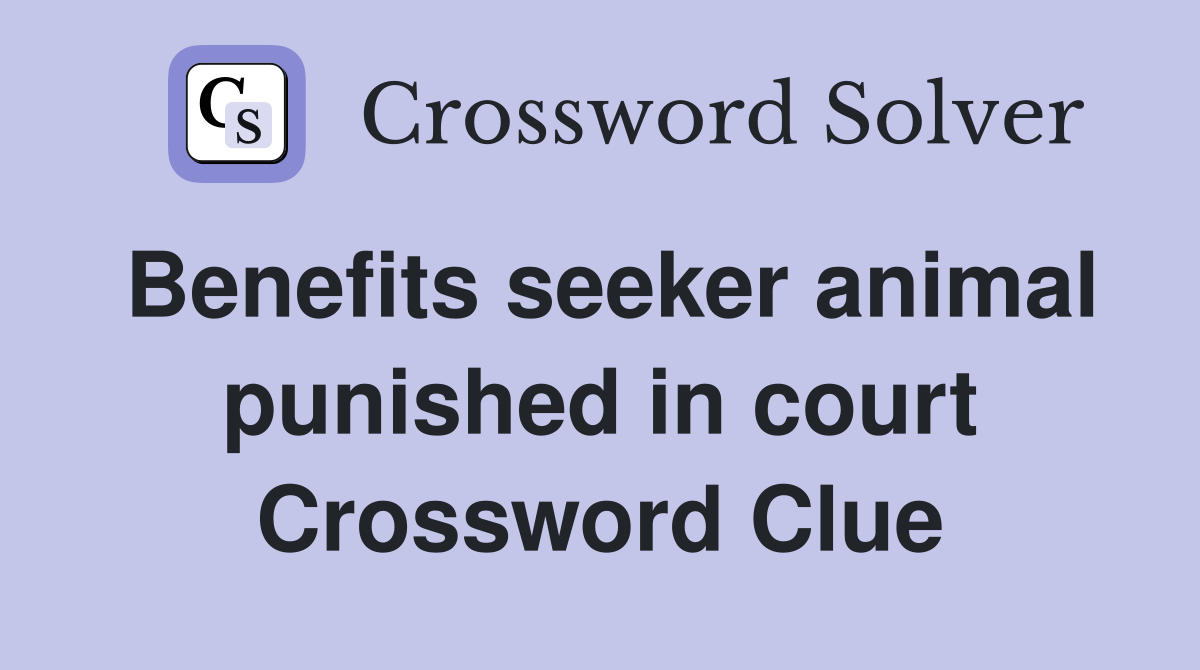 Benefits seeker animal punished in court Crossword Clue
