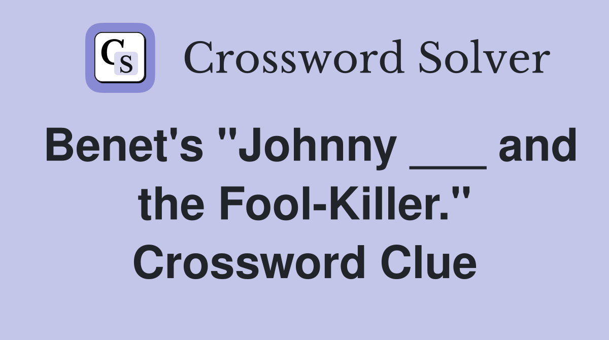 Benet's "Johnny ___ and the Fool-Killer." Crossword Clue