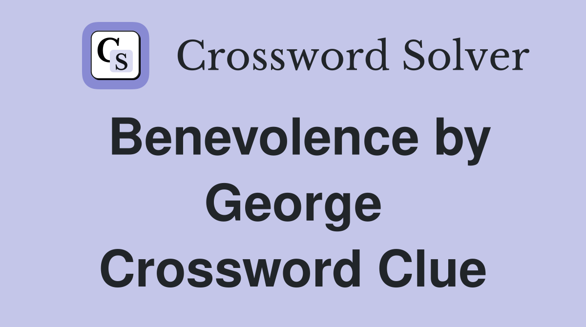 Benevolence by George Crossword Clue