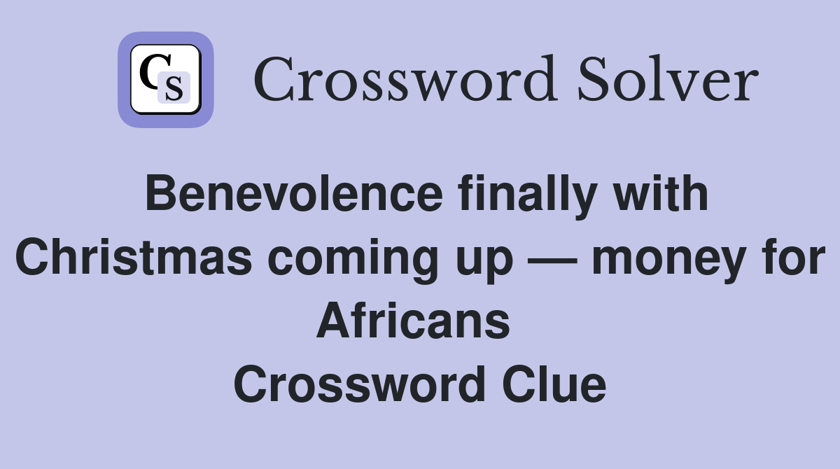 Benevolence finally with Christmas coming up — money for Africans  Crossword Clue