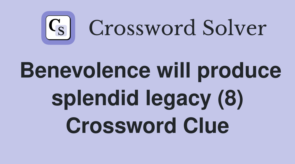 Benevolence will produce splendid legacy (8) Crossword Clue