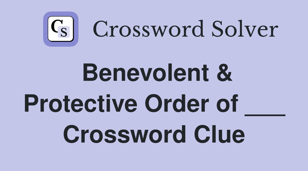 Benevolent & Protective Order of ___ Crossword Clue