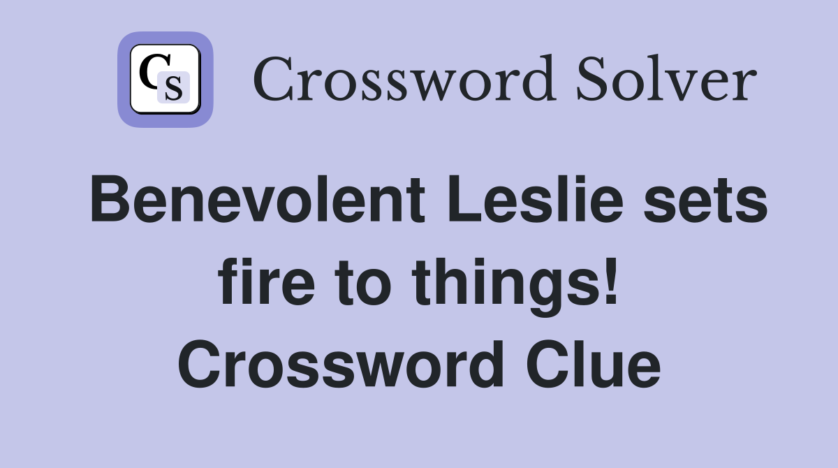Benevolent Leslie sets fire to things! Crossword Clue