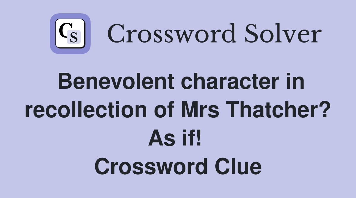 Benevolent character in recollection of Mrs Thatcher? As if!  Crossword Clue