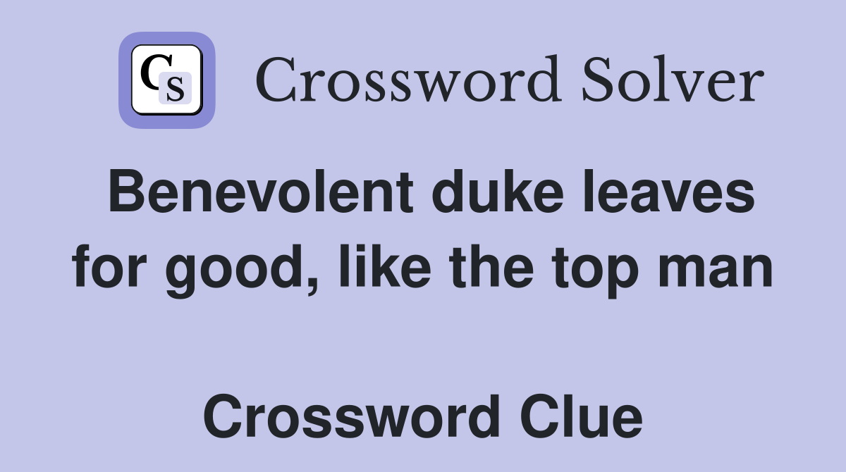 Benevolent duke leaves for good, like the top man  Crossword Clue