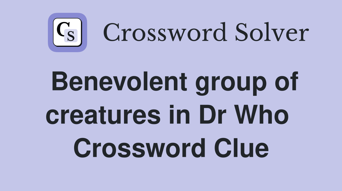 Benevolent group of creatures in Dr Who  Crossword Clue