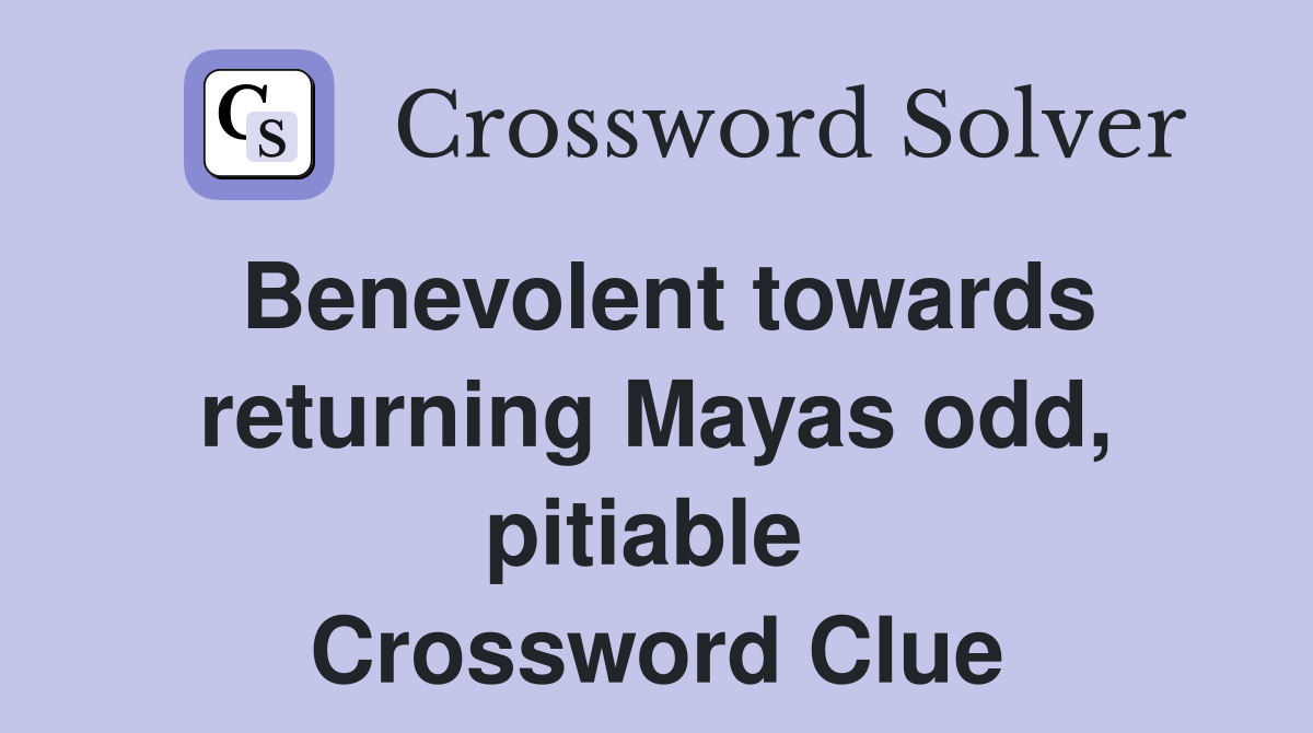Benevolent towards returning Mayas odd, pitiable  Crossword Clue