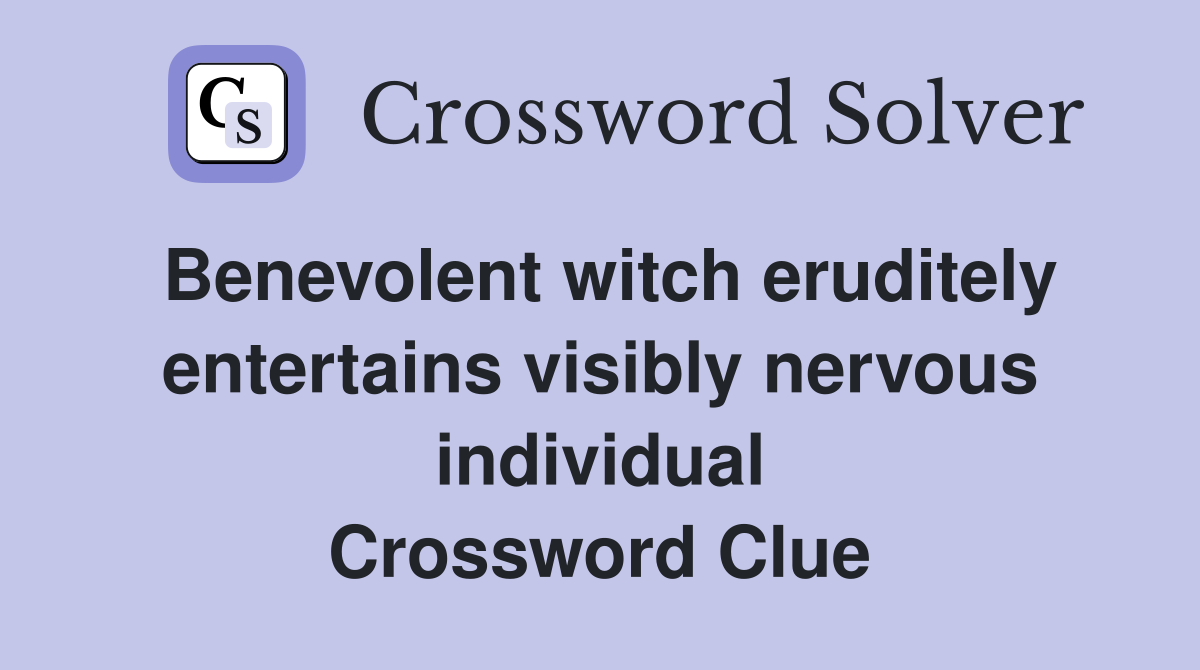 Benevolent witch eruditely entertains visibly nervous individual Crossword Clue
