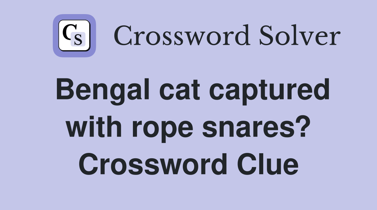 Bengal cat captured with rope snares? Crossword Clue