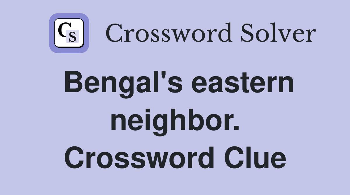 Bengal's eastern neighbor. Crossword Clue